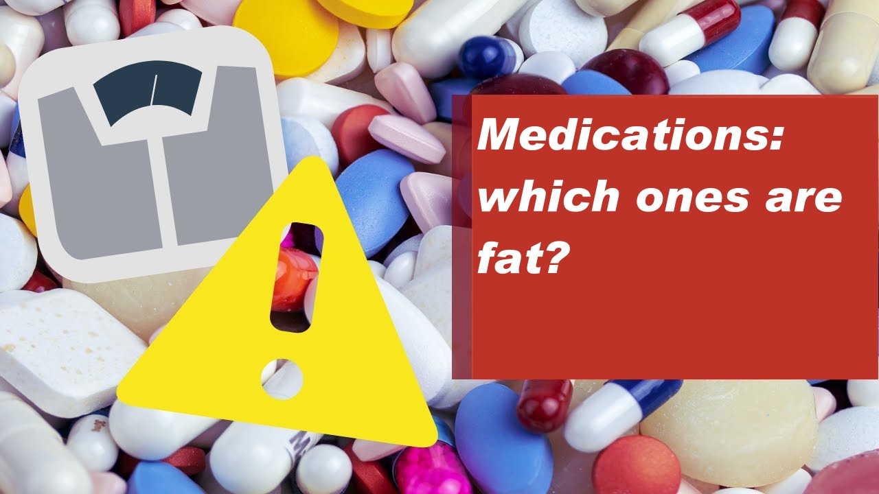 Medications: which ones are fat?