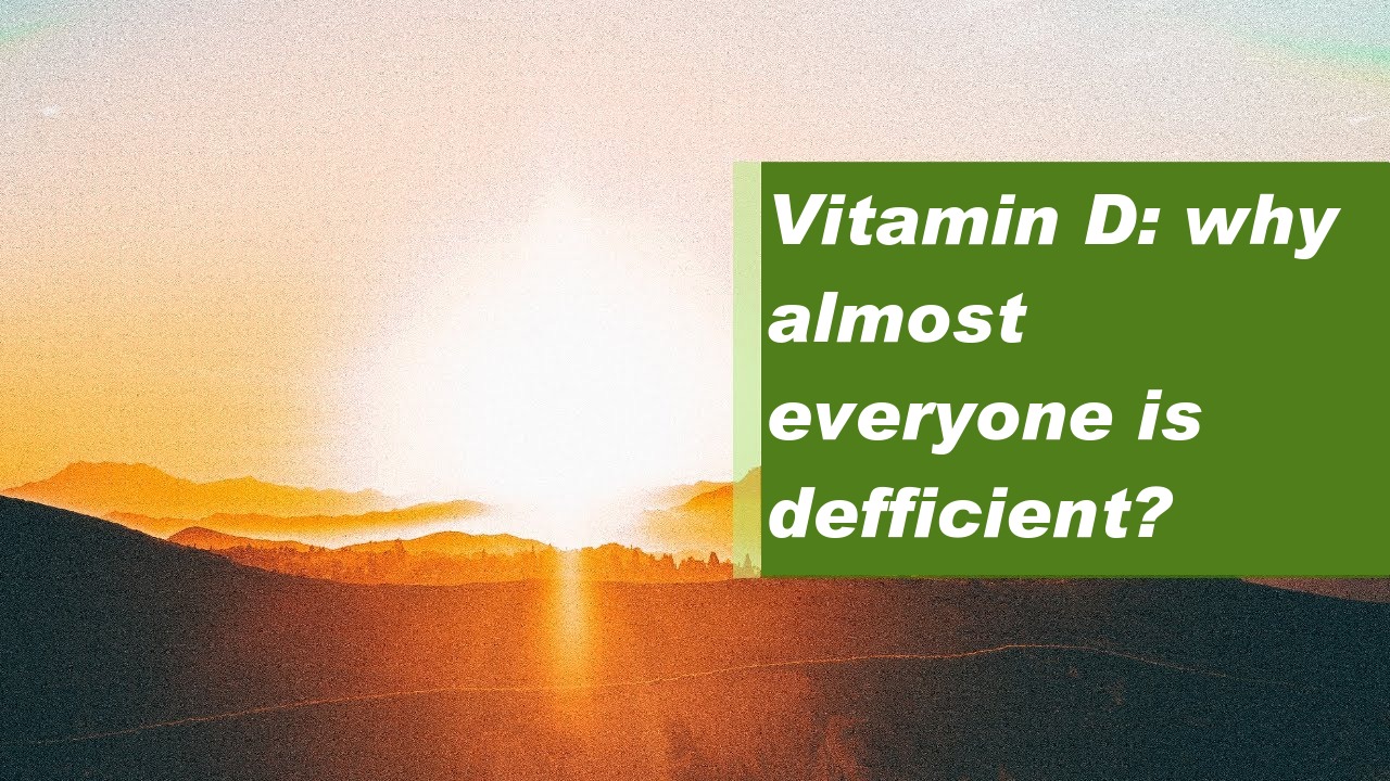Vitamin D: why almost everyone is defficient?