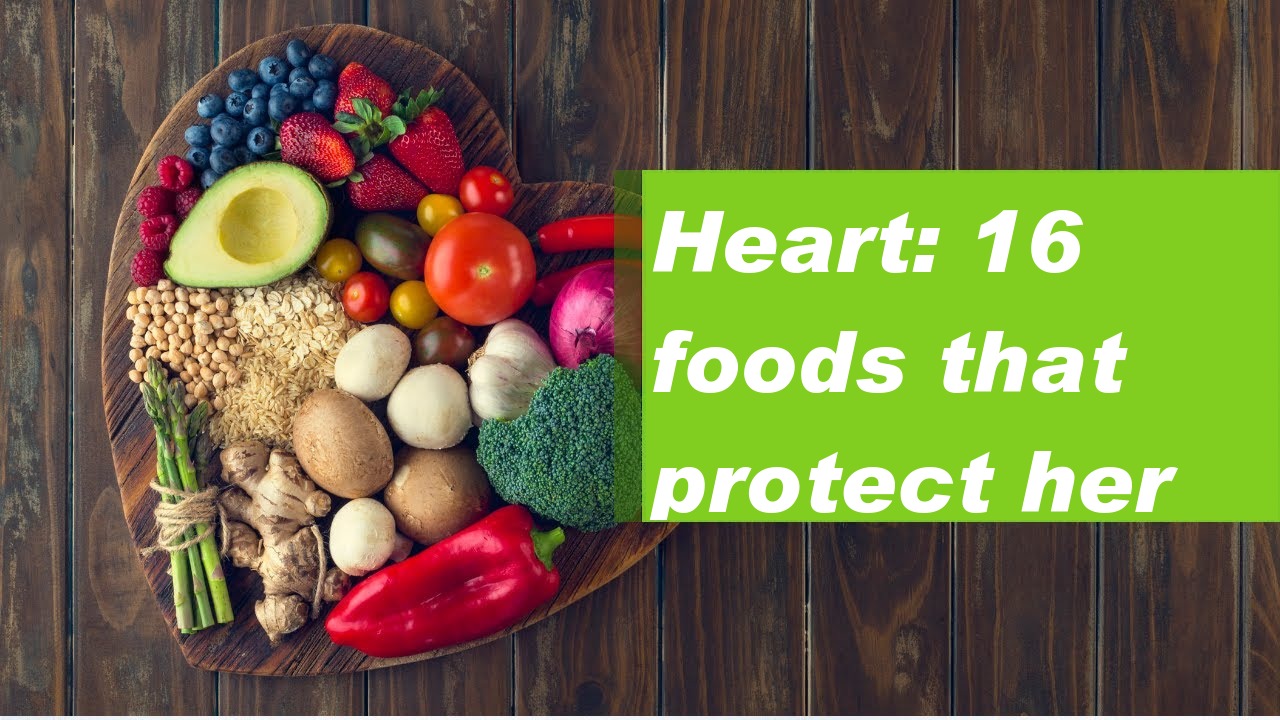 Heart: 16 foods that protect her