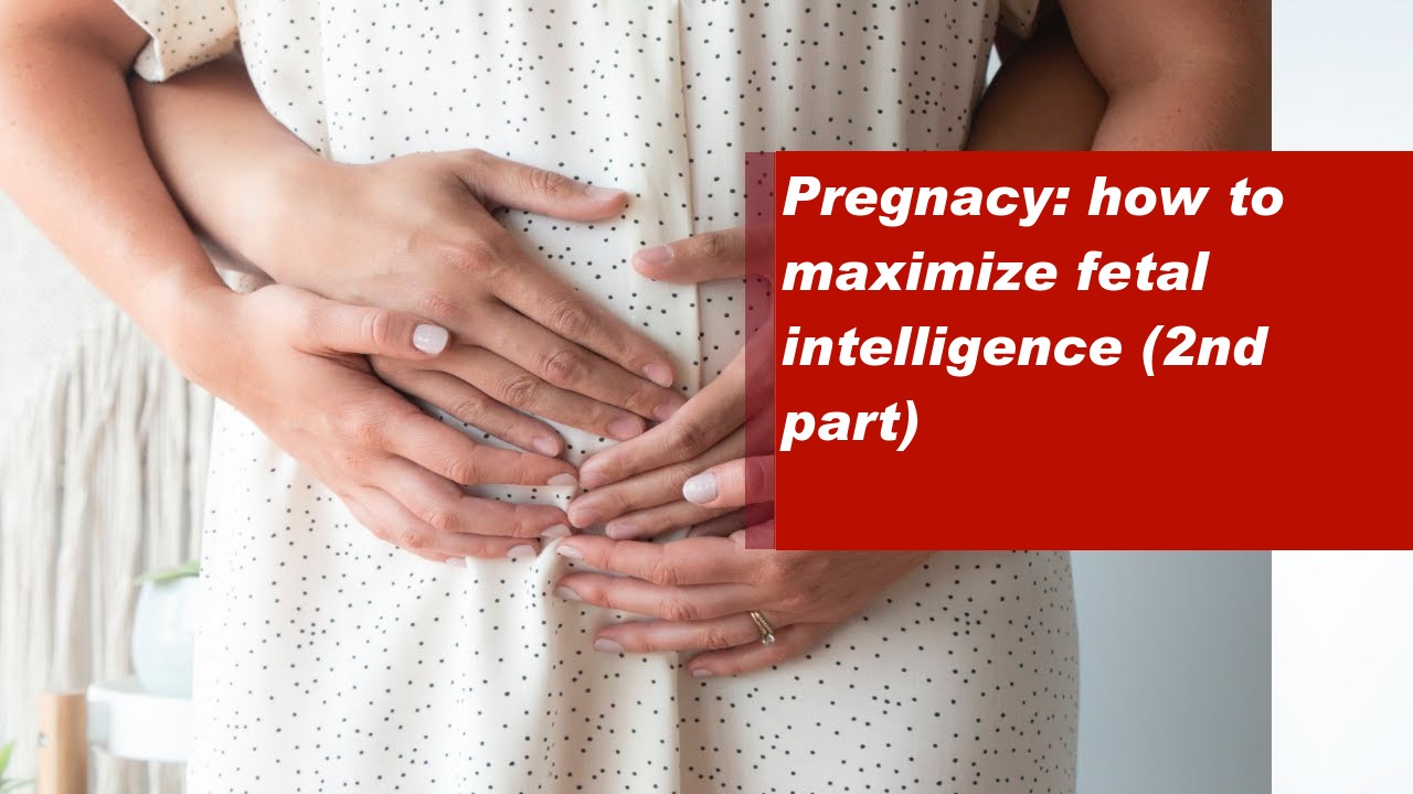 Pregnacy: how to maximize fetal intelligence (2nd part)
